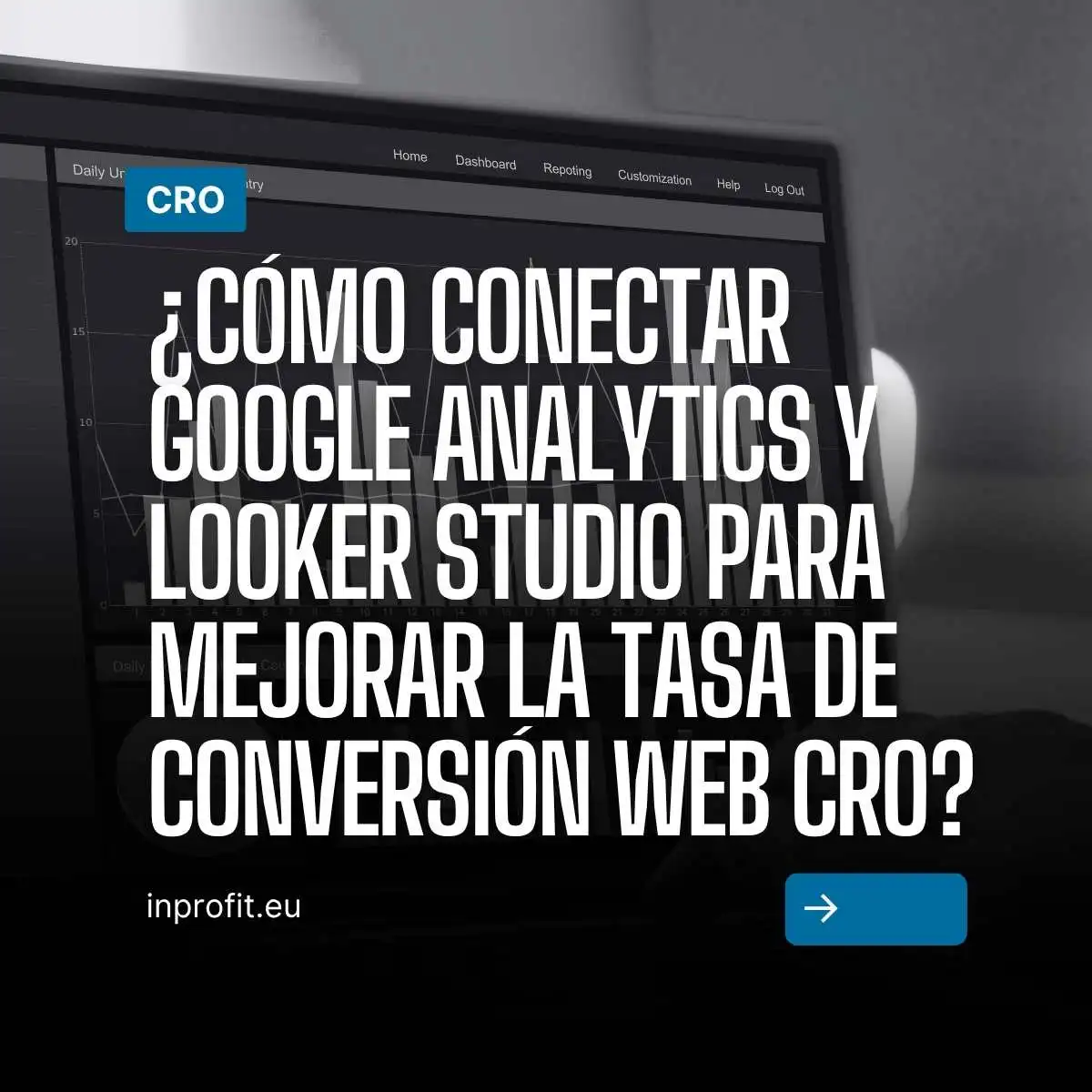 ¿Cómo conectar Google Analytics y Looker Studio para mejorar la tasa de conversión web CRO?