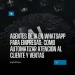 Agentes de IA en WhatsApp para empresas: Cómo automatizar atención al Cliente y Ventas